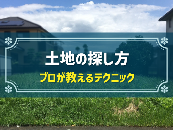 土地の探し方 プロが教えるテクニック