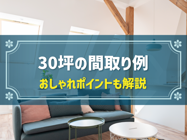 30坪の間取り例 おしゃれポイントも解説