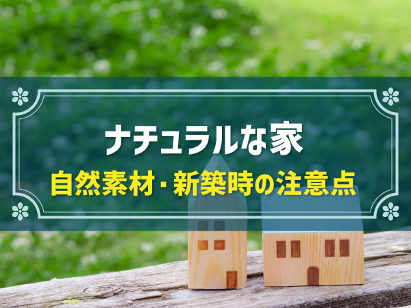 ナチュラルな家 自然素材・新築時の注意点