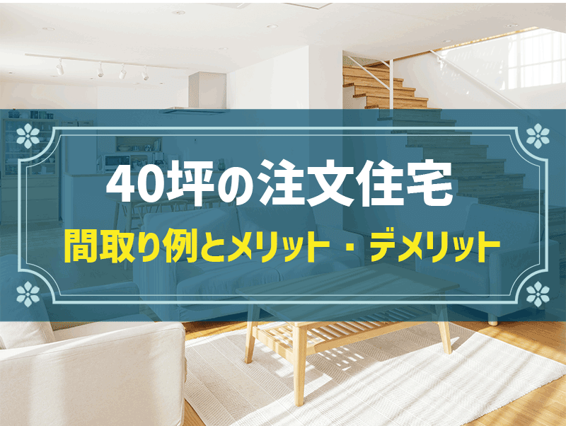 40坪はどれくらい広い？具体的な間取り例や注意したいポイントをご紹介