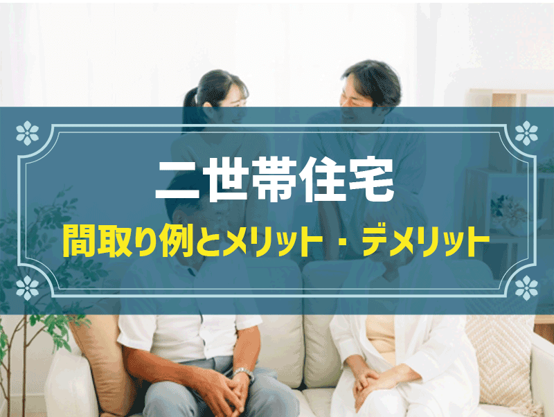 二世帯住宅の間取り例と費用相場｜タイプ別のメリット・デメリットや失敗例も大公開