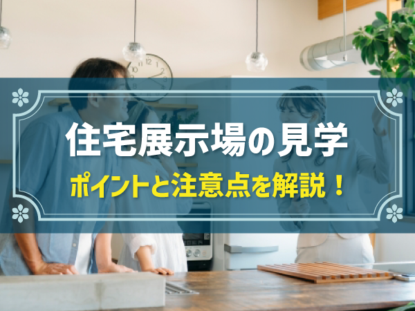 住宅展示場の見学 ポイントと注意点を解説！