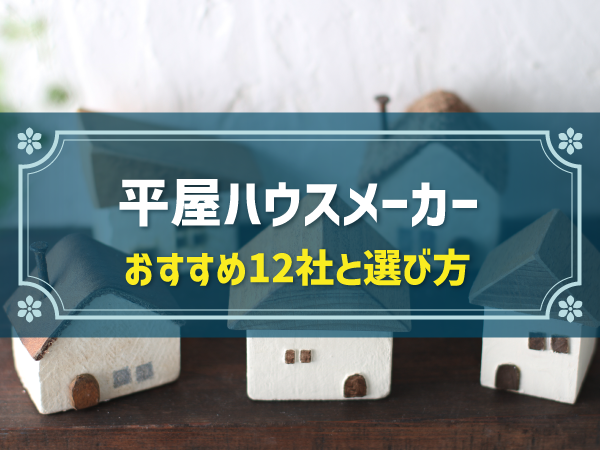 【大手・中堅・ローコスト別】平屋住宅のおすすめハウスメーカー12社！選び方は？
