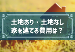 土地あり・土地なし 家を建てる費用は？