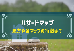 ハザードマップ 見方や各マップの特徴は？