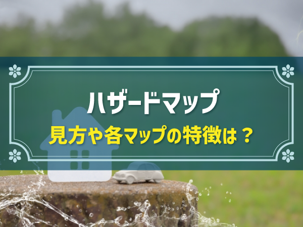 【簡単解説】ハザードマップの見方｜２種類それぞれの確認方法と確認できる内容を解説