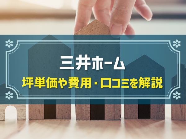 三井ホーム 坪単価や費用・口コミを解説