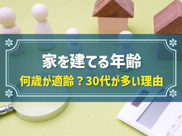 家を建てる年齢 何歳が適齢？30代が多い理由