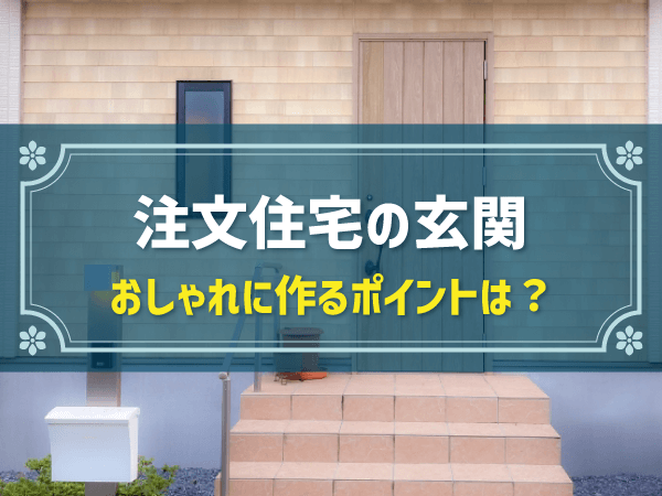 【注文住宅】おしゃれな玄関を作るポイント7つ！収納・土間・採光・ドアの選び方は？