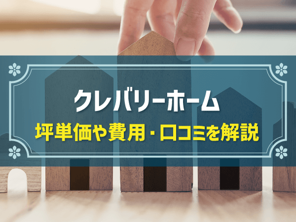 クレバリーホーム 坪単価や費用・口コミを解説