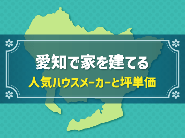 愛知で家を建てる 人気ハウスメーカーと坪単価