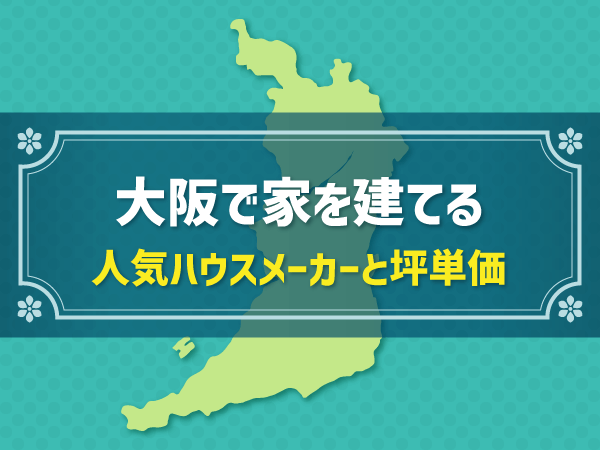 大阪で家を建てる 人気ハウスメーカーと坪単価