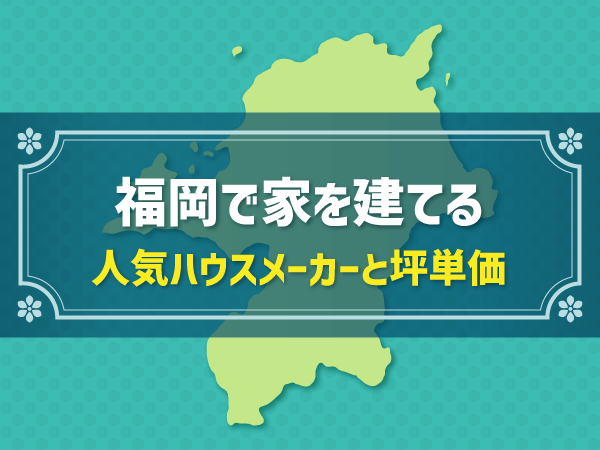 福岡で家を建てる 人気ハウスメーカーと坪単価