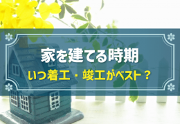 家を建てる時期 いつ着工・竣工がベスト？