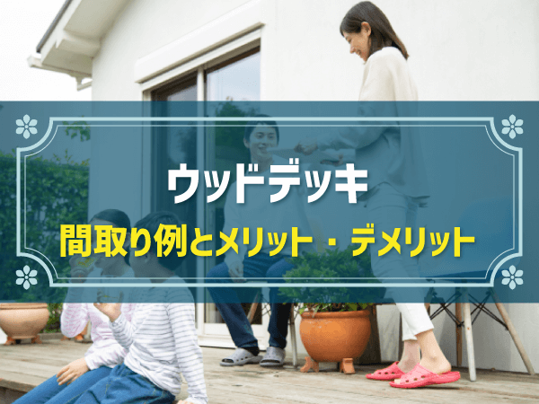 【新築住宅の間取り事例】ウッドデッキのメリット＆デメリットとおすすめ間取り