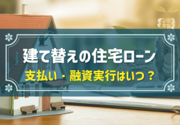 建て替えの住宅ローン 支払い・融資実行はいつ？