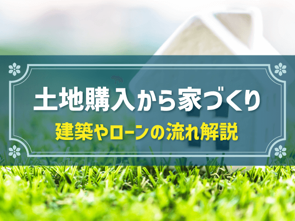 土地購入から家づくり 建築やローンの流れ解説