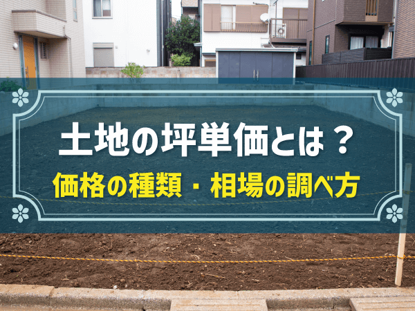 土地の坪単価とは？ 価格の種類・相場の調べ方