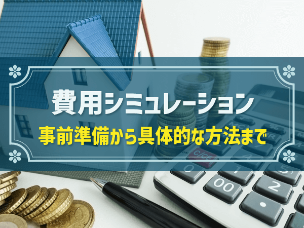 費用シミュレーション 事前準備から具体的な方法まで