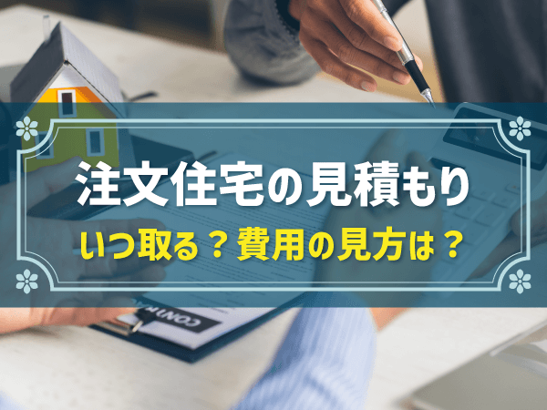 注文住宅の見積もり いつ取る？費用の見方は？