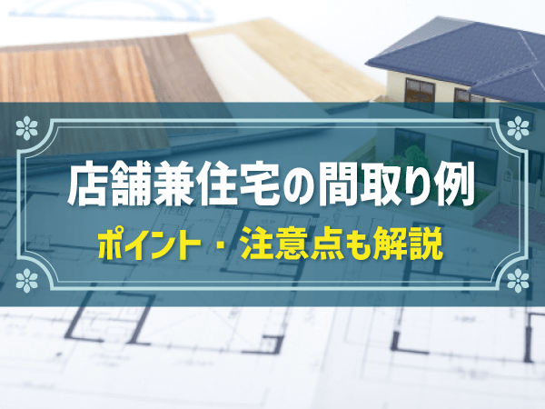 店舗兼住宅の間取り実例7つ【業態別、階数別・狭小地】ポイントや注意点も解説