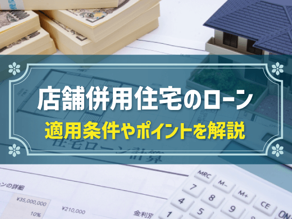 店舗併用住宅の住宅ローンは？銀行での融資方法や注意点を解説
