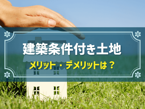 建築条件付き土地とは？やめたほうがいい理由やメリットを解説