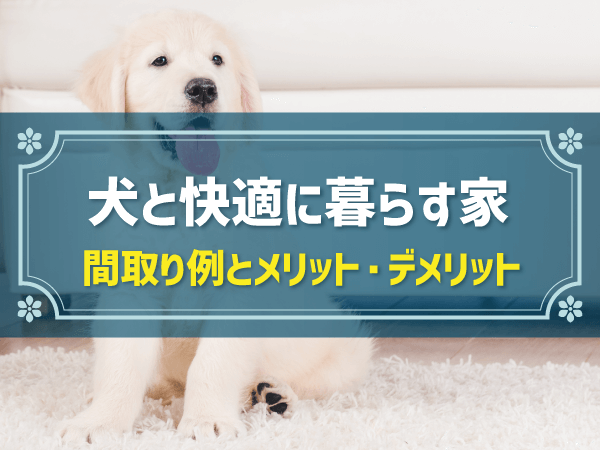 【新築住宅の間取り事例】ペット（犬）と暮らす家のメリット＆デメリットとおすすめ間取り