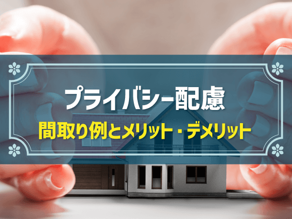 【新築住宅の間取り事例】プライバシーに配慮した家のメリット＆デメリットとおすすめ間取り