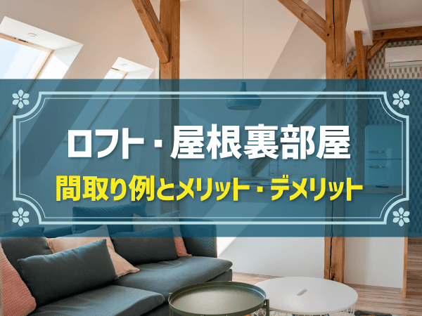 【新築住宅の間取り事例】ロフト・屋根裏部屋のメリット＆デメリットとおすすめ間取り