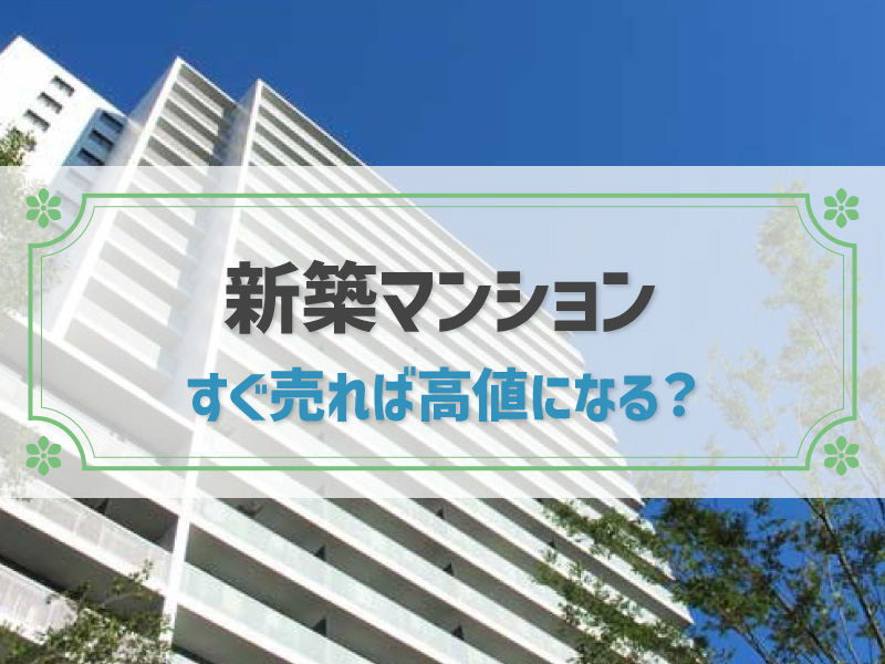 買ってすぐの新築マンションを高値で売却┃タイミング・税金対策は？