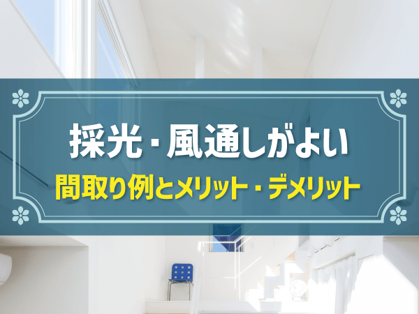 【新築住宅の間取り事例】採光・風通しがよい家のメリット＆デメリットとおすすめ間取り