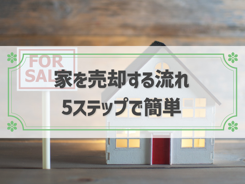 【図解あり】家を売却する流れを5ステップでわかりやすく解説
