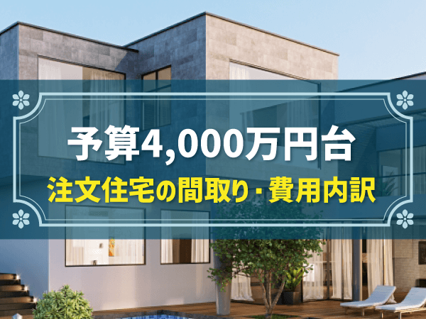 【注文住宅】4,000万円台の家の特徴は？間取りや費用内訳、おすすめハウスメーカーも解説