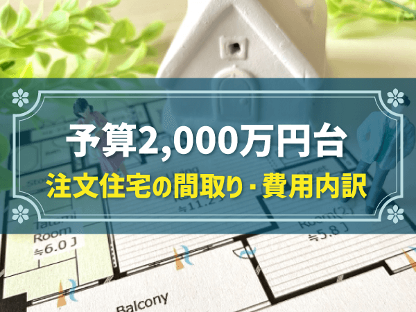 【注文住宅】2,000万円台の家はどんな家？特徴や間取り、費用内訳は？