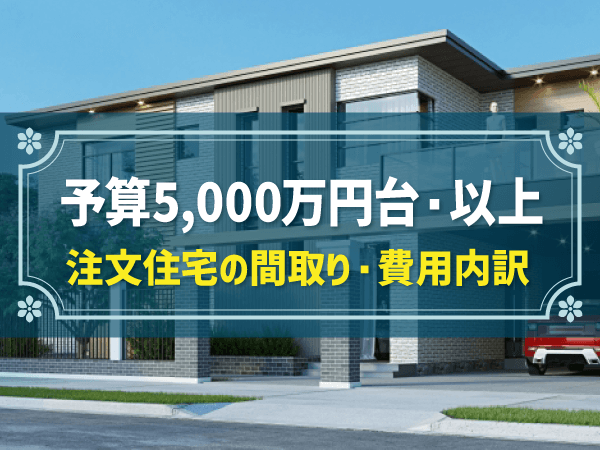 予算5,000万円台・以上 注文住宅の間取り・費用内訳