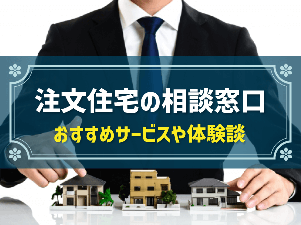 注文住宅の相談窓口 おすすめサービスや体験談