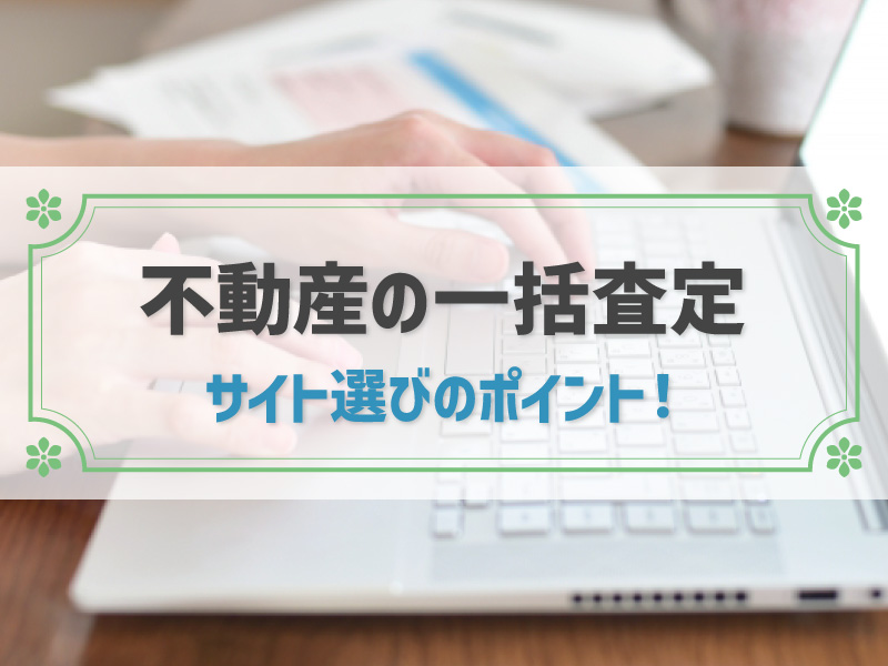 不動産一括査定の仕組みとは？一括査定サイトを選ぶ際のポイントも徹底解説！