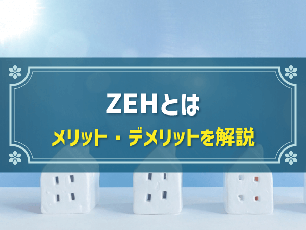 ZEH（ゼッチ）とはどんな家？メリット・デメリットや注意点、補助金制度について解説