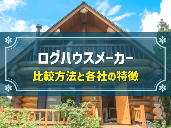 ログハウスメーカー 比較方法と各社の特徴