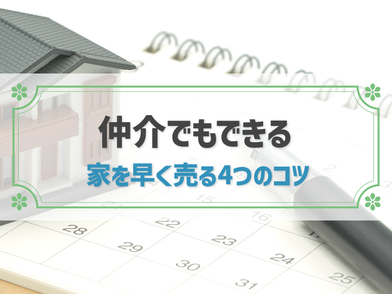 家を早く売る方法｜仲介でも早く売る4つのコツと注意点を解説