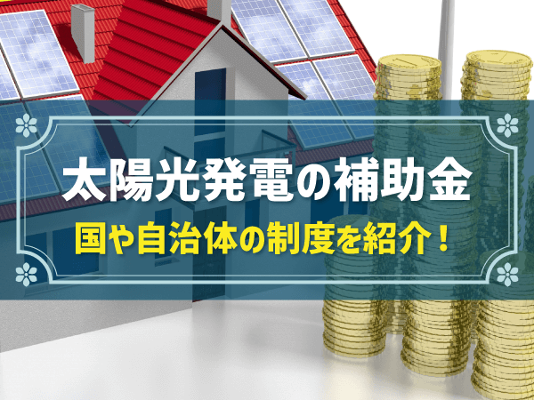 太陽光発電の補助金 国や自治体の制度を紹介！