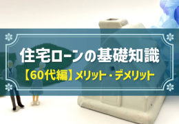 住宅ローンの基礎知識 【60代編】メリット・デメリット