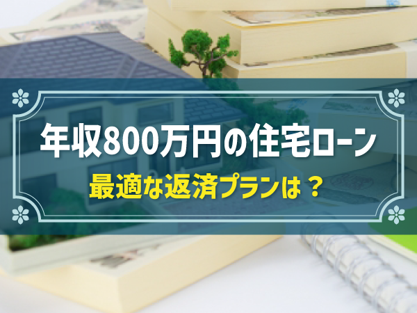 【年収800万円で組む】住宅ローンの基礎知識|頭金・総支払額・月の返済額