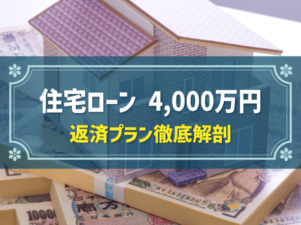 住宅ローン 4,000万円 返済プラン徹底解剖