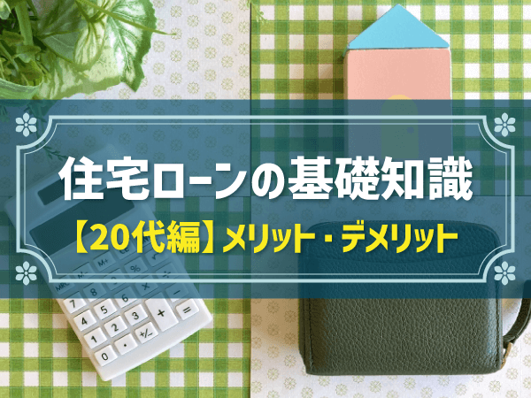 住宅ローンの基礎知識 【20代編】メリット・デメリット