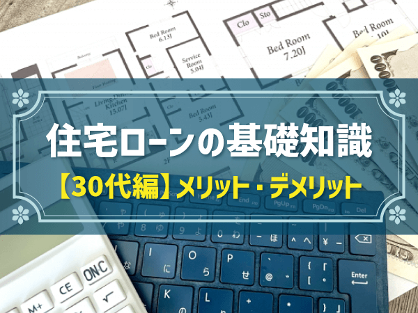 住宅ローンの基礎知識 【30代編】メリット・デメリット