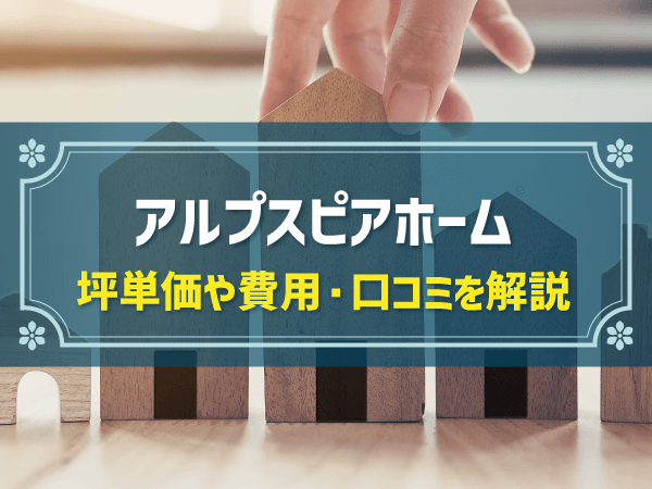 アルプスピアホームの平均坪単価は約82万円！おすすめの理由、想定事例と費用内訳を解説！