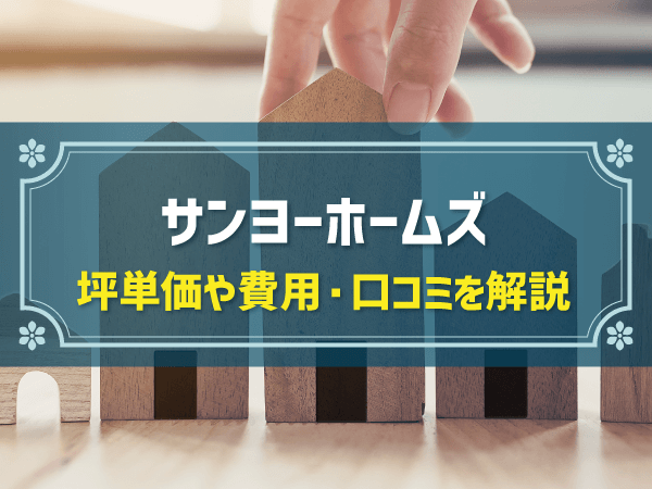 【2024年最新】サンヨーホームズの坪単価は約65万円！メリットや口コミ・評判を解説