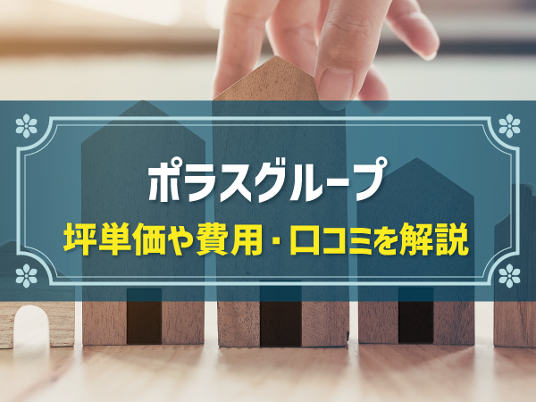 ポラスグループ　坪単価や費用・口コミを解説